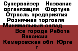 Супервайзер › Название организации ­ Фортуна › Отрасль предприятия ­ Розничная торговля › Минимальный оклад ­ 19 000 - Все города Работа » Вакансии   . Кемеровская обл.,Юрга г.